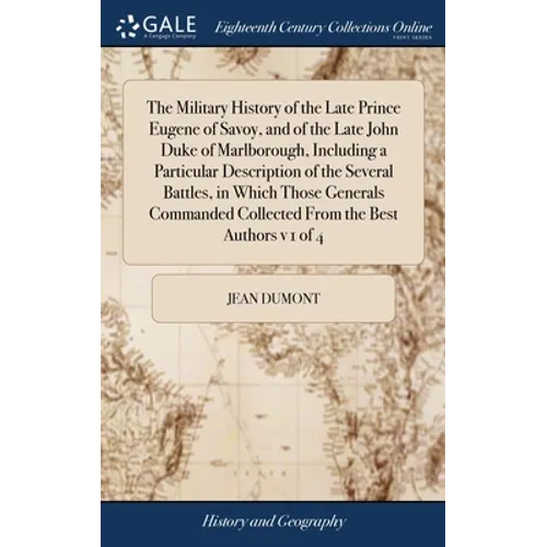 The Military History of the Late Prince Eugene of Savoy, and of the Late John Duke of Marlborough, Including a Particular Description of the Several B - Hardcover