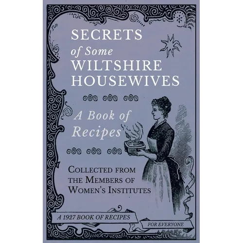 Secrets of Some Wiltshire Housewives - A Book of Recipes Collected from the Members of Women's Institutes - Paperback