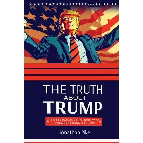 The Truth about Trump: The Factual Accomplishments of President Donald J. Trump - Hardcover