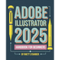 Adobe Illustrator 2025 Handbook for Beginners: A Complete Guide to Master the Art of Digital Design with the Latest Tools and Techniques - Paperback