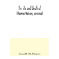 The life and death of Thomas Wolsey, cardinal: once archbishop of York and Lord Chancellor of England - Paperback