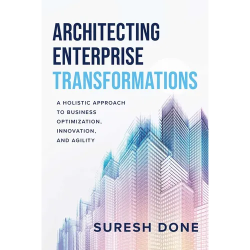Architecting Enterprise Transformations: A Holistic Approach to Business Optimization, Innovation, and Agility - Hardcover