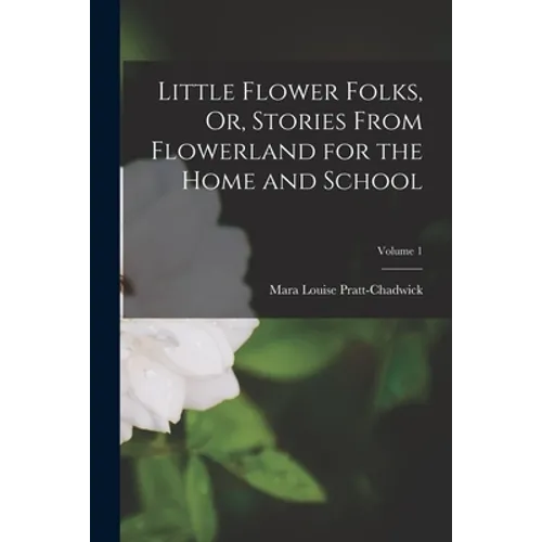 Little Flower Folks, Or, Stories From Flowerland for the Home and School; Volume 1 - Paperback