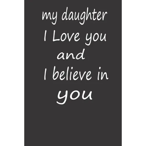 My Daughter I Love You and I Believe in You: A PERFECT BIRTHDAY GIFT FOR YOUR DAUGHTER, Valentines Day Gifts for Daughter, AMAZING BIRTHDAY GIFT - Paperback