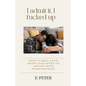 I admit it, I fucked up: How to heal Your Marriage After an Affair with someone else. - Paperback