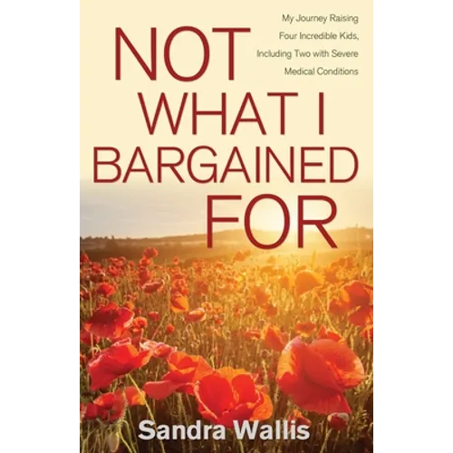 Not What I Bargained For: My Journey Raising Four Incredible Kids, Including Two with Severe Medical Conditions - Paperback