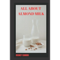 All about Almond Milk: Almond milk a great vegan alternative - Paperback