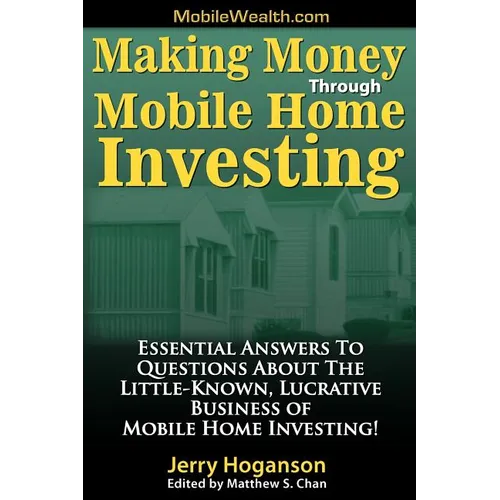 Making Money Through Mobile Home Investing: Essential Answers to Questions about the Little-Known, Lucrative Business of Mobile Home Investing! - Paperback