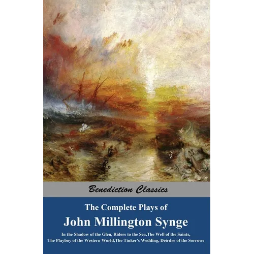 The Complete Plays of John Millington Synge: In the Shadow of the Glen, Riders to the Sea, The Well of the Saints, The Playboy of the Western World, T - Hardcover