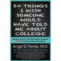 50 Things I Wish Someone Would Have Told Me About College: Straight Talk for First Generation College Students FROM First Generation College Graduates - Paperback