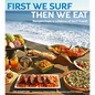 First We Surf, Then We Eat: Recipes from a Lifetime of Surf Travel - Hardcover
