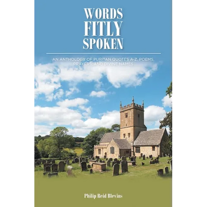 Words Fitly Spoken: An Anthology of Puritan Quotes A-Z, Poems, Prayers, and Divine Names - Paperback