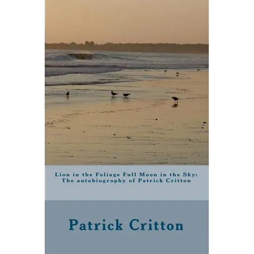 Lion in the Foliage Full Moon in the Sky: Autobiography of Patrick Critton - Paperback