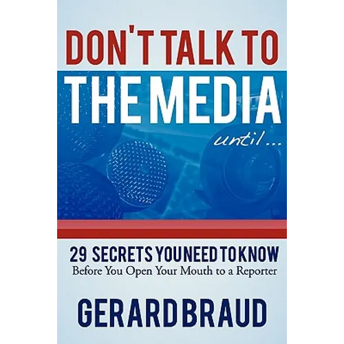 Don't Talk to the Media: 29 Secrets You Need to Know Before You Open Your Mouth to a Reporter - Paperback
