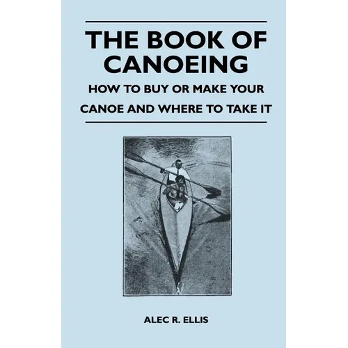The Book of Canoeing - How to Buy or Make Your Canoe and Where to Take it - Paperback