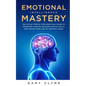 Emotional Intelligence Mastery: The 30 Day Step by Step Practical Guide to Improving your EQ, Building Social Skills, and Taking your Life to The Next - Paperback
