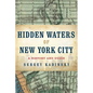Hidden Waters of New York City: A History and Guide to 101 Forgotten Lakes, Ponds, Creeks, and Streams in the Five Boroughs - Paperback