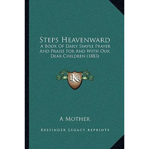 Steps Heavenward: A Book Of Daily Simple Prayer And Praise For And With Our Dear Children (1883) - Paperback