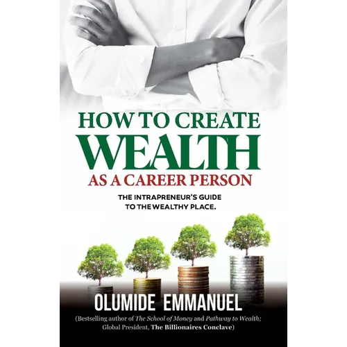 How To Create Wealth As A Career Person: The Intrapreneur's Guide to The Wealthy Place - Paperback