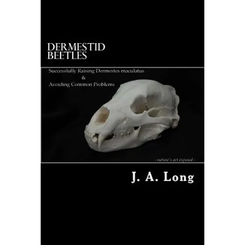 Dermestid Beetles: Successfully Raising Dermestes maculatus and Avoiding Common Problems - Paperback