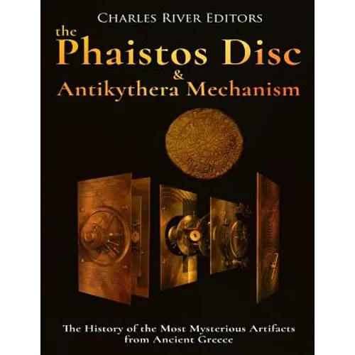 The Phaistos Disc and Antikythera Mechanism: The History of the Most Mysterious Artifacts from Ancient Greece - Paperback