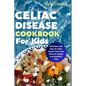 Celiac Disease Cookbook for Kids: Nutritious and Easy-to-Make Gluten-Free Meal Plans for Happy and Healthier Kids - Paperback