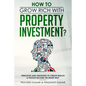 How to Grow Rich with Property Investment?: Principles and Strategies to Create Wealth & Passive Income the Smart Way - Paperback