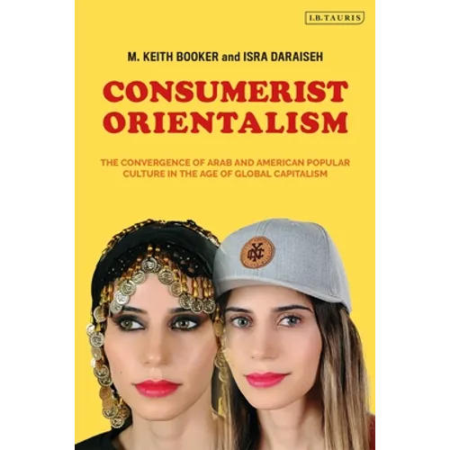 Consumerist Orientalism: The Convergence of Arab and American Popular Culture in the Age of Global Capitalism - Paperback