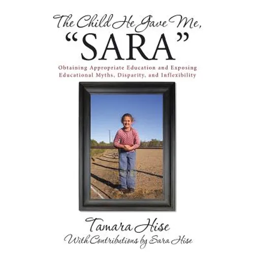 The Child He Gave Me, "Sara": Obtaining Appropriate Education and Exposing Educational Myths, Disparity, and Inflexibility - Paperback