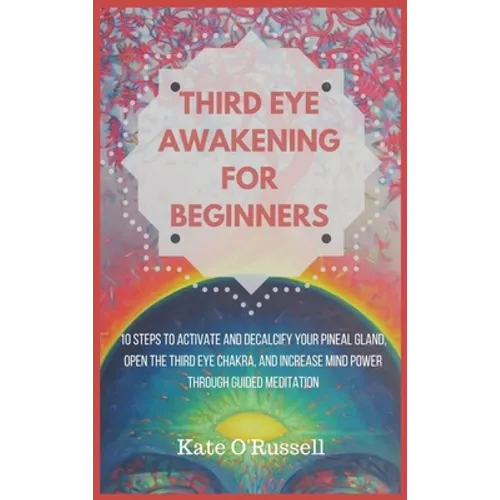 Third Eye Awakening for Beginners: 10 Steps to Activate and Decalcify Your Pineal Gland, Open the Third Eye Chakra, and Increase Mind Power Through Gu - Hardcover
