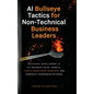 AI Bullseye Tactics For Non-technical Business Leaders: Artificial Intelligence to Hit Business Value Targets, Tackle Unsolvable Problems, and Generat - Hardcover