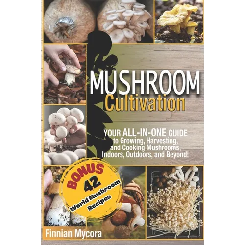 Mushroom Cultivation: Your All-in-One Guide to Growing, Harvesting, and Cooking Mushrooms, Indoors, Outdoors, and Beyond - Paperback