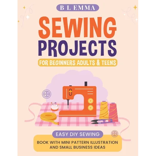 Sewing projects for beginners adults & teens: easy DIY sewing book with mini pattern illustration and small business ideas - Paperback