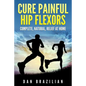 Cure Painful Hip Flexors: Complete, Natural, Relief at Home - Paperback