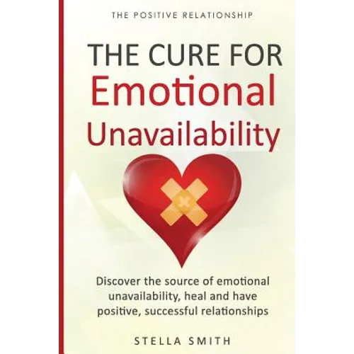 The Cure for Emotional Unavailability: Discover the source of emotional unavailability, heal and have positive, successful relationships. - Paperback
