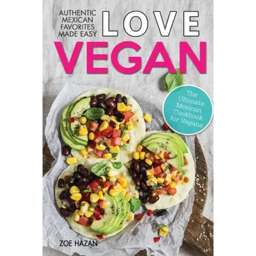 Love Vegan: The Ultimate Mexican Cookbook: Easy Authentic Plant Based Recipes Anyone Can Cook - Paperback