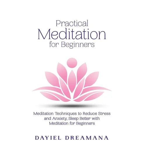 Practical Meditation for Beginners: Meditation Techniques to Reduce Stress and Anxiety Sleep Better with Meditation for Beginners - Paperback