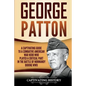 George Patton: A Captivating Guide to a Combative American War Hero Who Played a Critical Part in the Battle of Normandy During WWII - Paperback