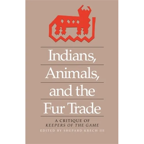 Indians, Animals, and the Fur Trade: A Critique of Keepers of the Game - Paperback
