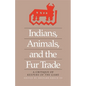 Indians, Animals, and the Fur Trade: A Critique of Keepers of the Game - Paperback