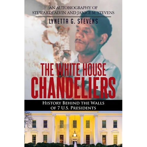 The White House Chandeliers: History Behind The Walls of 7 U.S. Presidents - Paperback