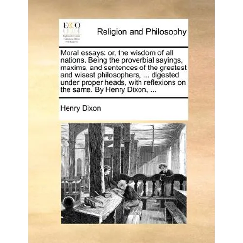 Moral Essays: Or, the Wisdom of All Nations. Being the Proverbial Sayings, Maxims, and Sentences of the Greatest and Wisest Philosop - Paperback
