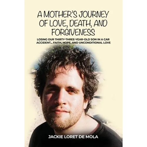 A Mother's Journey of Love, Death, and Forgiveness: Losing Our Thirty-Three-Year-Old Son in a Car Accident... Faith, Hope, and Unconditional Love - Paperback