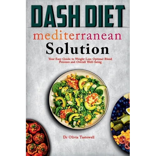 Dash Diet Mediterranean Solution: Your Easy Guide to Weight Loss Optimal Blood Pressure and Overall Well-being - Paperback