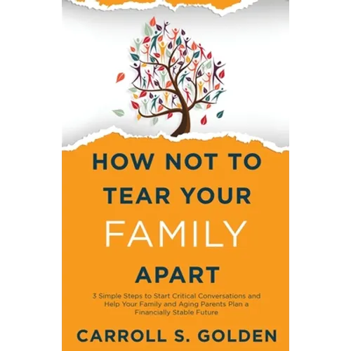 How Not To Tear Your Family Apart: 3 Simple Steps to Start Critical Conversations and Help Your Family and Aging Parents Plan a Financially Stable Fut - Paperback