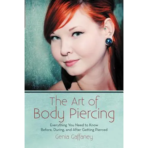 The Art of Body Piercing: Everything You Need to Know Before, During, and After Getting Pierced - Paperback