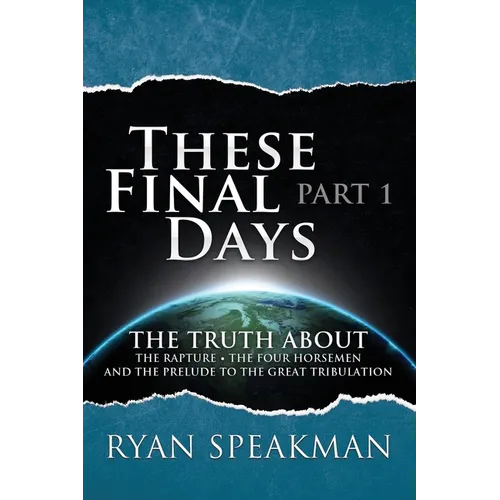 These Final Days: Part 1 - The Truth about the Rapture, the Four Horsemen, and the Prelude to the Great Tribulation - Paperback