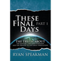 These Final Days: Part 1 - The Truth about the Rapture, the Four Horsemen, and the Prelude to the Great Tribulation - Paperback
