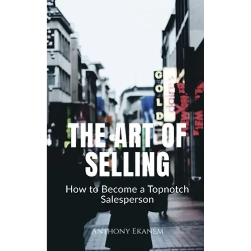 The Art of Selling: How to Become a Topnotch Salesperson - Paperback
