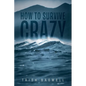 How to Survive Crazy: Partners, Family, Friends, Employers, Coworkers, Situations, and Life - Paperback